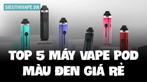 Top 5 Vape Pod Màu Đen Giá Rẻ Cực Sang Trọng