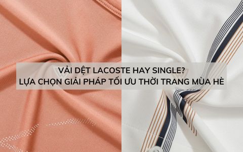 PHÂN BIỆT VẢI DỆT LACOSTE VÀ VẢI DỆT SINGLE - LỰA CHỌN GIẢI PHÁP TỐI ƯU THỜI TRANG MÙA HÈ