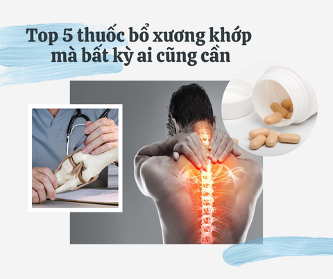 Top 5 thuốc bổ xương khớp mà bất kỳ ai cũng cần