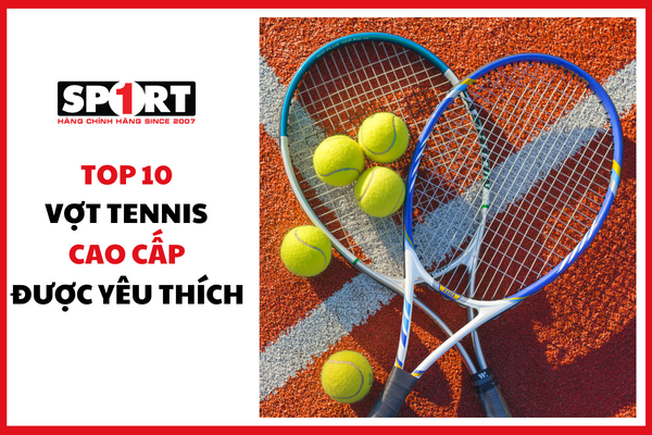 TOP 10 VỢT TENNIS CAO CẤP CHÍNH HÃNG ĐƯỢC NHIỀU NGƯỜI YÊU THÍCH