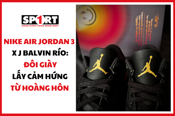 NIKE AIR JORDAN 3 X J BALVIN RÍO: ĐÔI GIÀY LẤY CẢM HỨNG TỪ HOÀNG HÔN