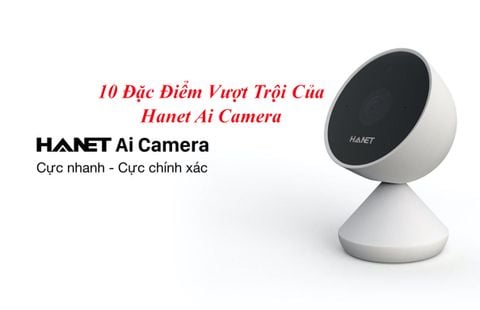 10 Đặc Điểm Vượt Trội Của Hanet Ai Camera So Với những Camera Khác Tại Việt Nam