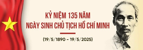 NHIỆT LIỆT CHÀO MỪNG  135 NĂM NGÀY SINH CHỦ TỊCH HỒ CHÍ MINH VĨ ĐẠI  (19/5/1890 – 19/5/2025)