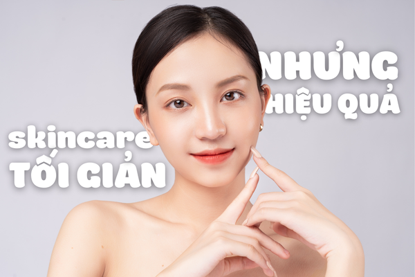 Dưỡng Da Tối Giản – Làm Thế Nào Để Skincare Ít Sản Phẩm Mà Vẫn Hiệu Quả?