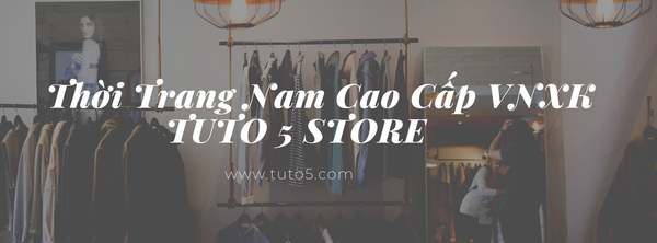 TUTO5 Menswear - Thương hiệu thời trang dành cho phái mạnh uy tín, chất lượng, giá thành phù hợp