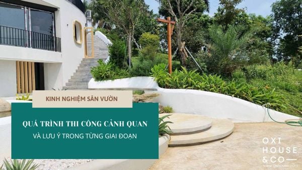 QUÁ TRÌNH THI CÔNG CẢNH QUAN VÀ LƯU Ý TRONG TỪNG GIAI ĐOẠN
