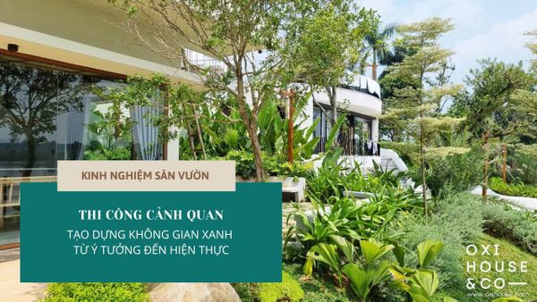 THI CÔNG CẢNH QUAN - TẠO DỰNG KHÔNG GIAN XANH TỪ Ý TƯỞNG ĐẾN HIỆN THỰC