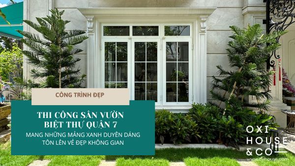 THI CÔNG SÂN VƯỜN BIỆT THỰ QUẬN 7 - MANG NHỮNG MẢNG XANH DUYÊN DÁNG TÔN LÊN VẺ ĐẸP KHÔNG GIAN | CÔNG TRÌNH ĐẸP