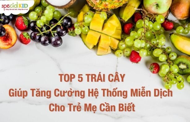 TOP 5 loại trái cây giúp tăng cường hệ thống miễn dịch cho trẻ mẹ cần biết