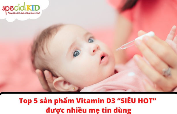 Top 5 sản phẩm Vitamin D3 “SIÊU HOT” được nhiều mẹ tin dùng.