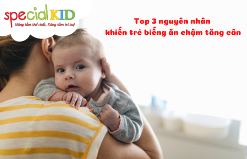 TOP 3 NGUYÊN NHÂN KHIẾN TRẺ BIẾNG ĂN CHẬM TĂNG CÂN