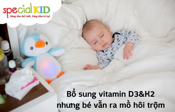 Bổ sung vitamin D3&K2 nhưng bé vẫn ra mồ hôi trộm – Mẹ phải làm sao?