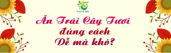 ĂN TRÁI CÂY ĐÚNG CÁCH DỄ MÀ KHÓ?