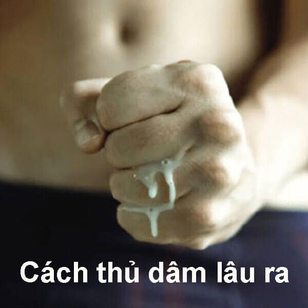 Cách thủ dâm lâu ra cho nam kéo dài thời gian xuất tinh hiệu quả tốt nhất