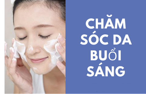 CÁC BƯỚC SKINCARE BAN NGÀY