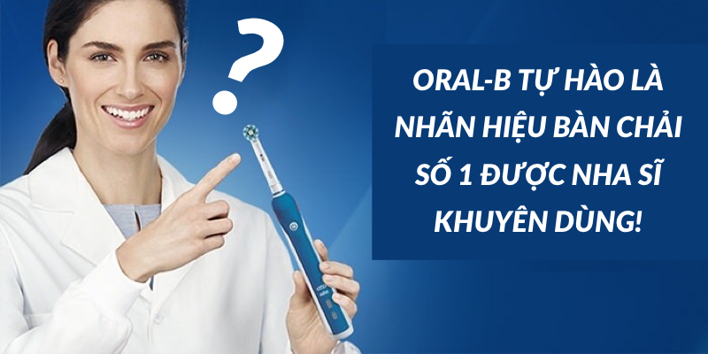 TẠI SAO CÁC NHA SĨ CỨ CA TỤNG HOÀI BÀI CA ORAL-B?