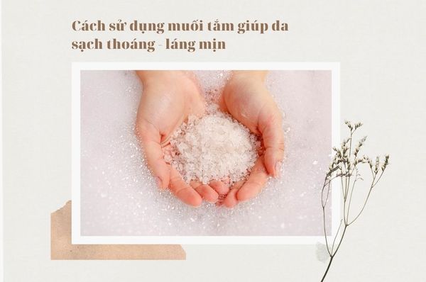 Cách sử dụng muối tắm giúp da sạch thoáng – láng mịn