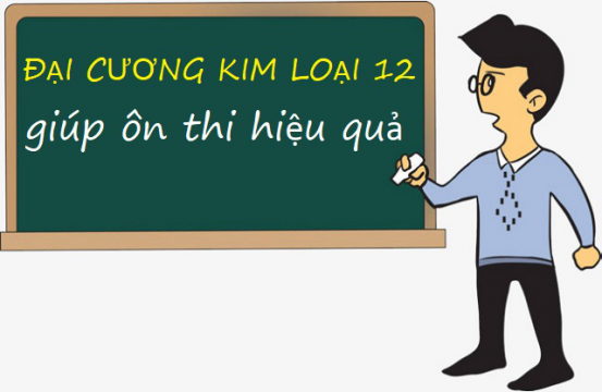 Đại cương kim loại 12 - Đầy đủ lý thuyết và bài tập giúp em đạt  9,10