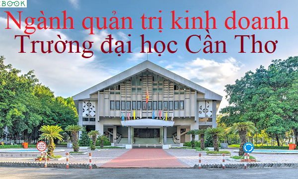 11 ngành quản trị kinh doanh đại học Cần Thơ năm 2019 mới nhất