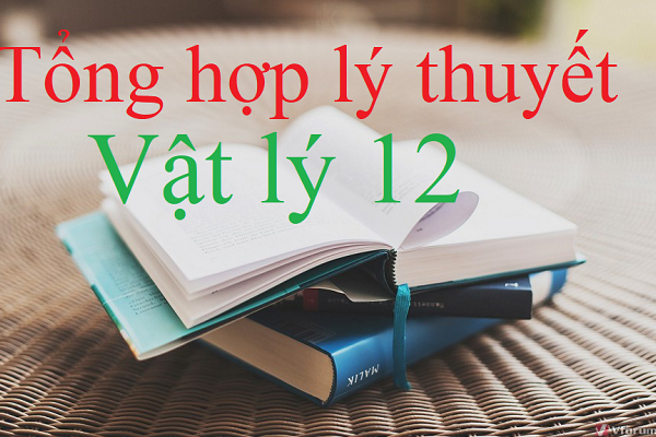 Tổng hợp lý thuyết Lý 12 đầy đủ và chi tiết để ôn thi THPT QG