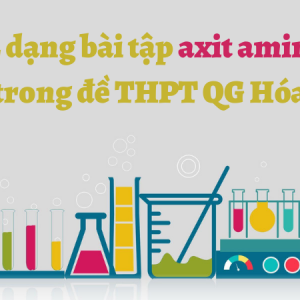 Chi tiết 2 dạng bài tập amino axit hay gặp nhất trong đề thi THPT Quốc gia