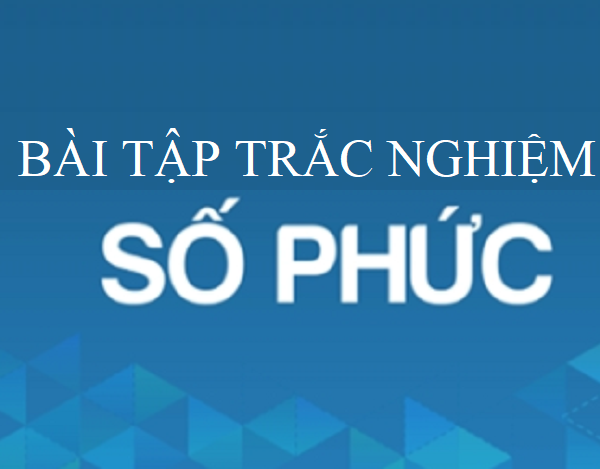 Các bài tập số phức trắc nghiệm chọn lọc để thi THPT Quốc gia 2019