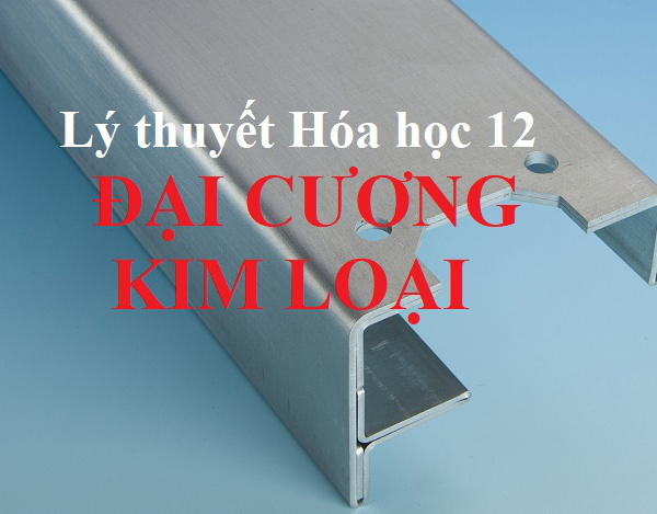 Tổng hợp lý thuyết Hóa học 12 về đại cương kim loại em cần nắm vững