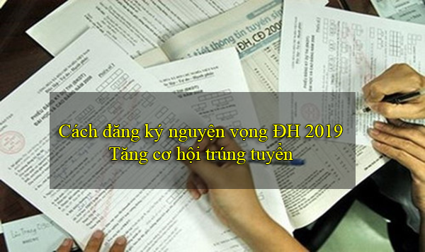 Cách đăng ký nguyện vọng đại học 2019 tăng cơ hội trúng tuyển nhất định phải biết