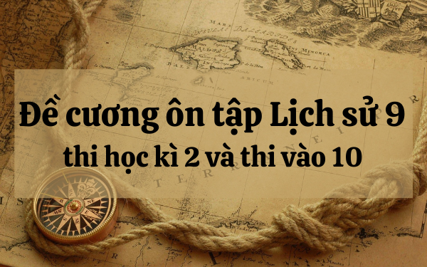 Đề cương ôn tập sử 9 học kì 2 và thi vào 10 kèm đáp án chi tiết