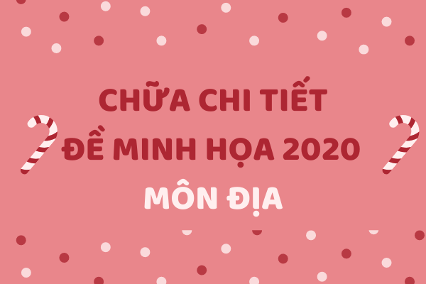 Chữa đề minh họa địa 2020 chi tiết từng câu