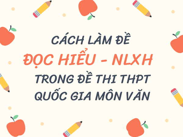 Cách làm đề đọc hiểu NLXH đạt max điểm trong đề thi THPT Quốc gia môn Văn