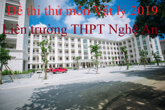 Đề thi thử THPT Quốc gia 2019 môn Vật Lý liên trường THPT Nghệ An