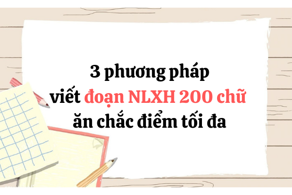 Chi tiết 3 phương pháp viết đoạn NLXH 200 chữ ăn chắc điểm tối đa văn