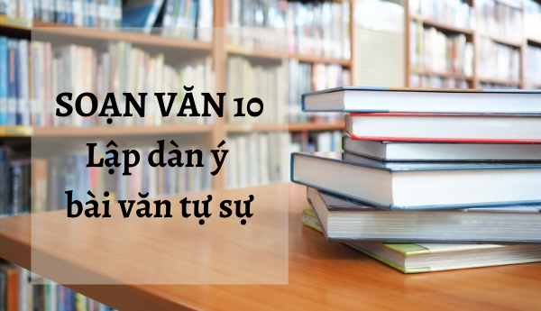 Đáp án soạn văn Lập dàn ý bài văn tự sự lớp 10 chi tiết nhất