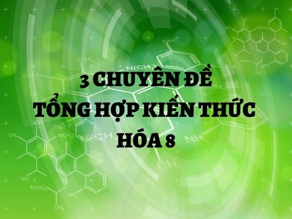 3 chuyên đề tổng hợp kiến thức hóa 8 ngắn gọn cho team siêu lười