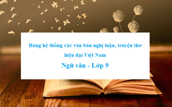 Văn 9 tập 2: Bảng hệ thống các văn bản nghị luận, truyện thơ hiện đại VN