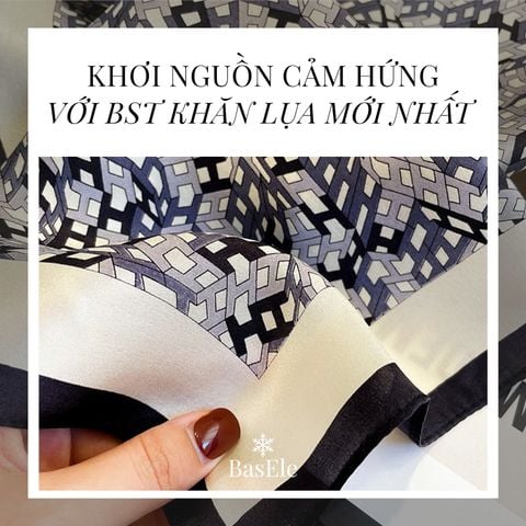 KHƠI NGUỒN CẢM HỨNG VỚI BST KHĂN LỤA MỚI NHẤT CỦA BASELE