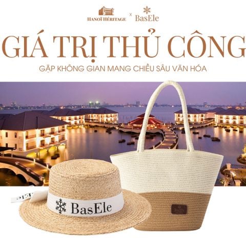 BASELE X HANOI HERITAGE: KHI GIÁ TRỊ THỦ CÔNG GẶP KHÔNG GIAN MANG CHIỀU SÂU VĂN HÓA