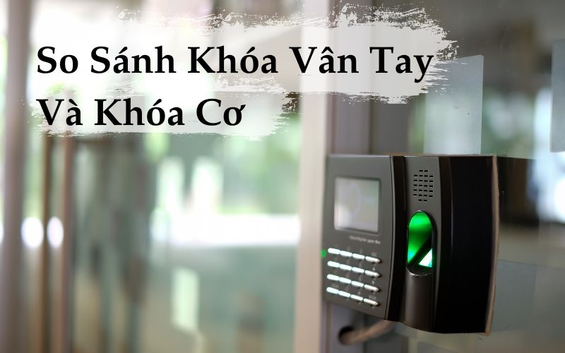 Bảng So Sánh Khóa Cơ Truyền Thống và Khóa Cổng Vân Tay Thông Minh
