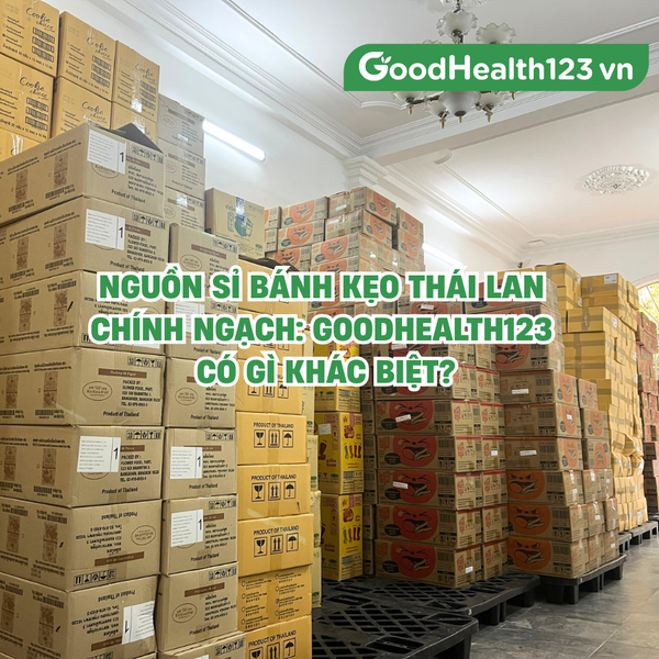 Nguồn sỉ Bánh kẹo Thái Lan chính ngạch: GoodHealth123 có gì khác biệt?