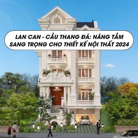 Lan Can - Cầu Thang Đá: Nâng Tầm Sang Trọng Cho Thiết Kế Nội Thất 2024