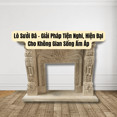 Lò Sưởi Đá - Giải Pháp Tiện Nghi, Hiện Đại Cho Không Gian Sống Ấm Áp