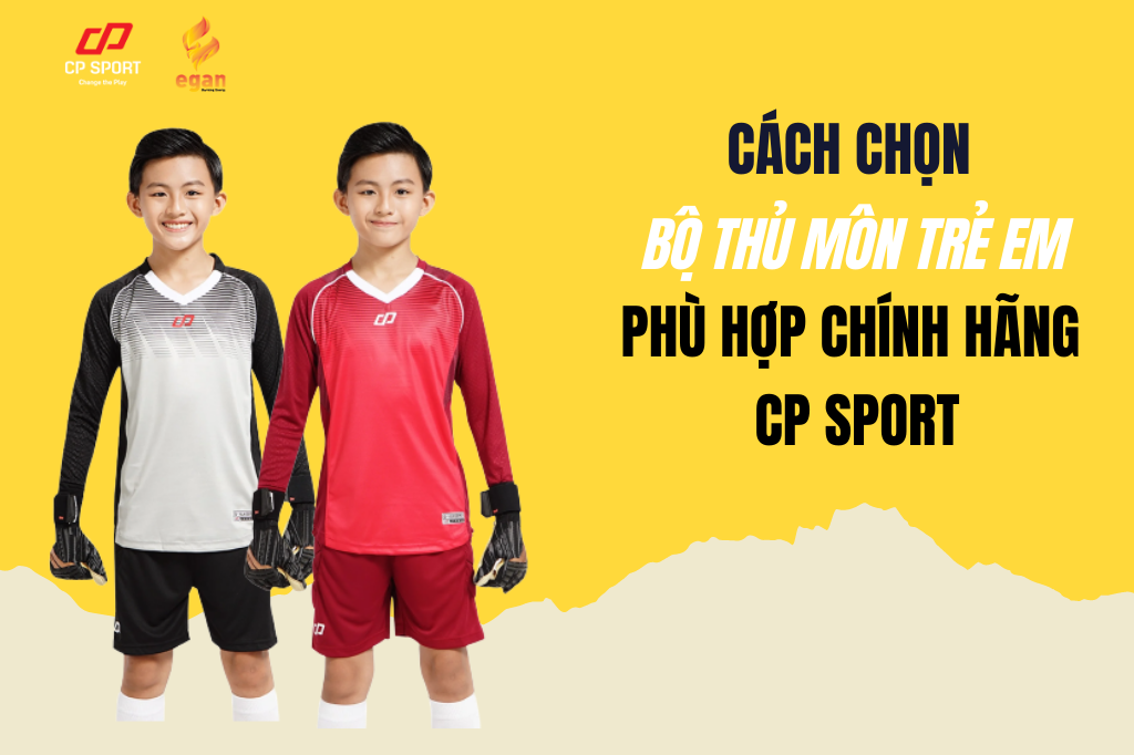 CÁCH CHỌN BỘ THỦ MÔN TRẺ EM PHÙ HỢP CHÍNH HÃNG CP SPORT