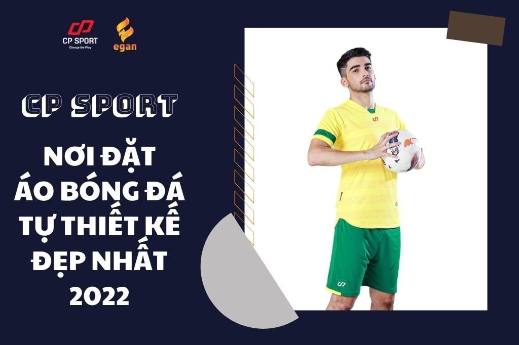 CP SPORT - NƠI ĐẶT ÁO BÓNG ĐÁ TỰ THIẾT KẾ ĐẸP NHẤT 2022