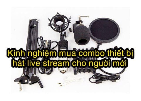 Kinh nghiệm mua combo thiết bị hát live stream cho người mới