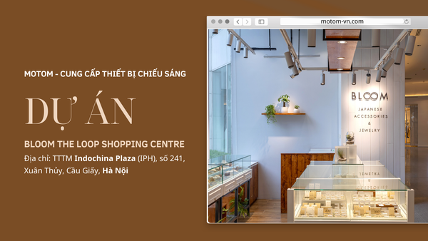 MotoM Việt Nam cung cấp thiết bị chiếu sáng cho dự án BLOOM - Indochina Plaza Hà Nội