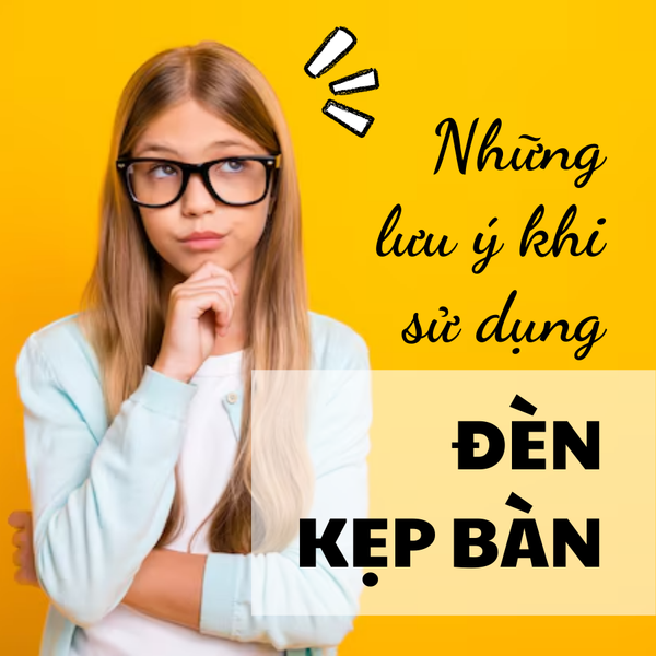 Những lưu ý khi sử dụng đèn kẹp bàn