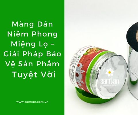 MÀNG SEAL LÀ GÌ? GIẢI PHÁP NIÊM PHONG HOÀN HẢO CHO SẢN PHẨM