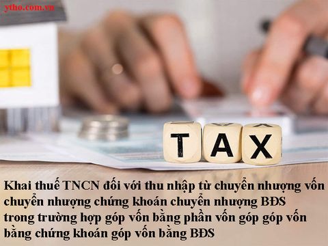 Khai thuế TNCN đối với thu nhập từ chuyển nhượng vốn chuyển nhượng chứng khoán chuyển nhượng BĐS trong trường hợp góp vốn bằng phần vốn góp góp vốn bằng chứng khoán góp vốn bằng BĐS
