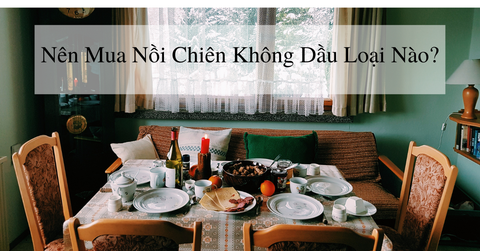 Nên mua nồi chiên không dầu loại nào ?
